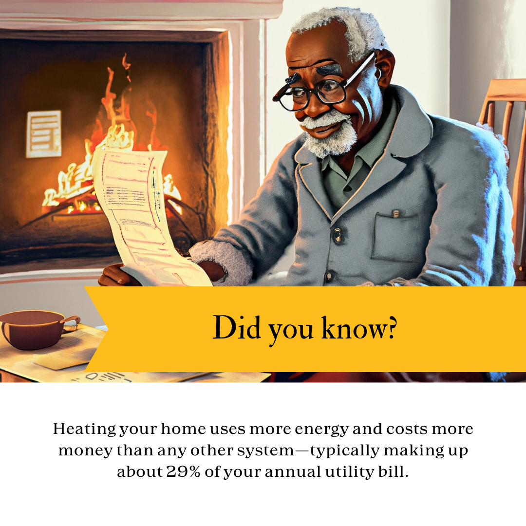 AI image of an old man by a fire. Text on image says "Did you know? Heating your home uses more energy and costs more money than any other system—typically making up about 29% of your annual utility bill."